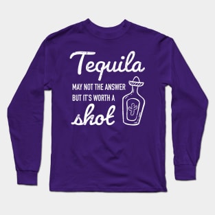 Tequila may not be the answer, but it's worth a shot Long Sleeve T-Shirt